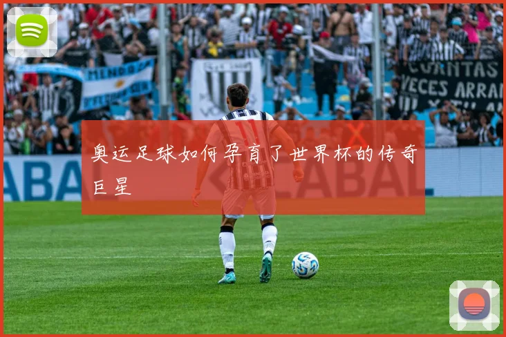 奥运足球如何孕育了世界杯的传奇巨星