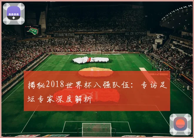 揭秘2018世界杯八强队伍：专访足坛专家深度解析