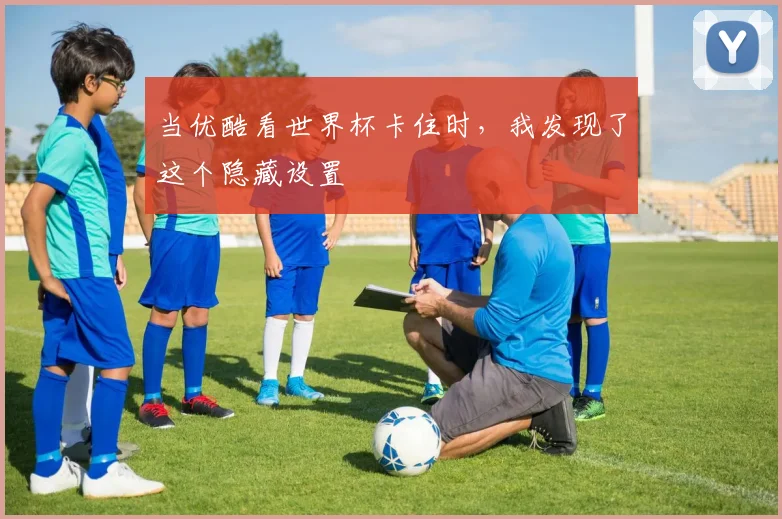 当优酷看世界杯卡住时，我发现了这个隐藏设置