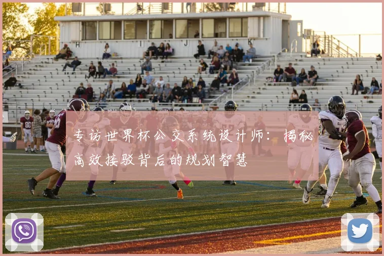 专访世界杯公交系统设计师：揭秘高效接驳背后的规划智慧
